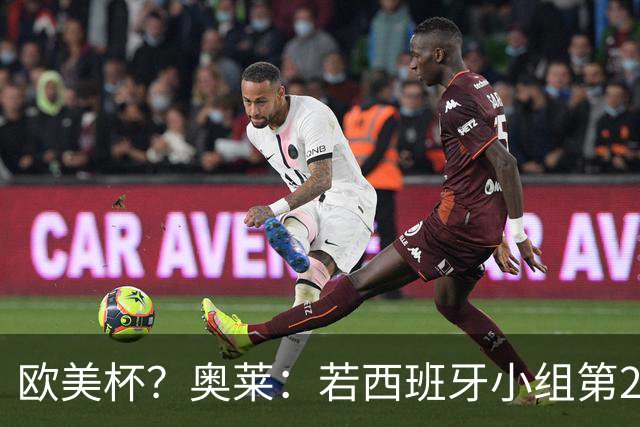 欧美杯？奥莱：若西班牙小组第2 很可能32强战在迈阿密交锋阿根廷